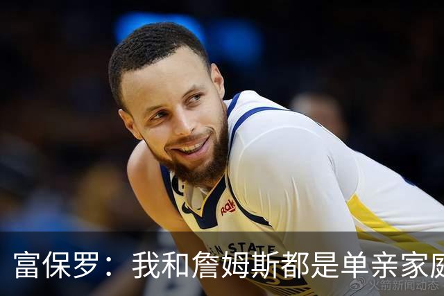 富保罗：我和詹姆斯都是单亲家庭&母亲很年轻 我们最开始因此投缘
