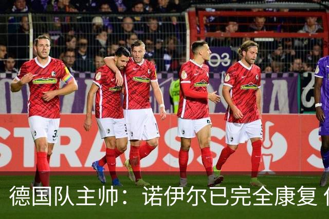 德国队主帅：诺伊尔已完全康复 他的身体状态可以首发