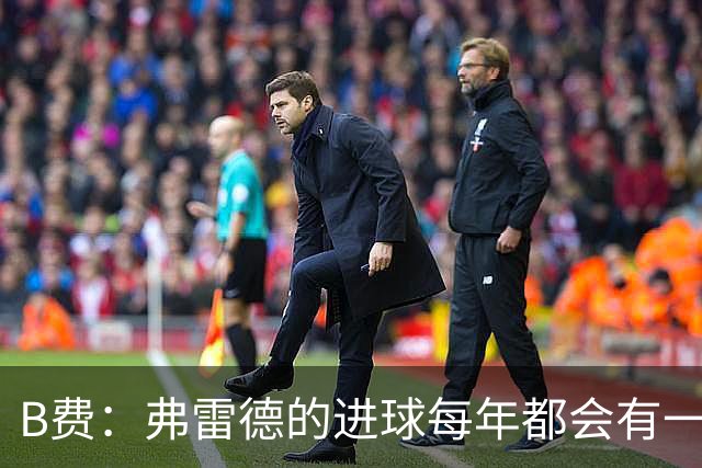 B费：弗雷德的进球每年都会有一次 他配得上赞美